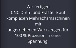 Wir fertigen  CNC Dreh- und Frsteile auf  komplexen Mehrachsmaschinen mit  angetriebenen Werkzeugen fr  100 % Przision in einer Spannung!